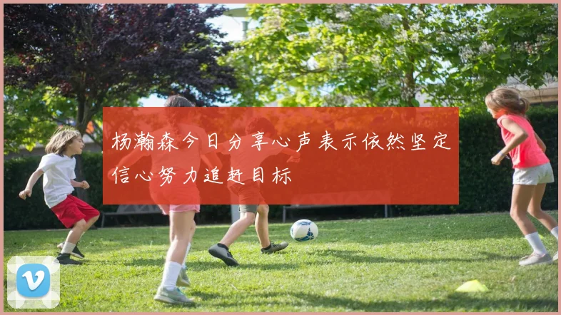 杨瀚森今日分享心声表示依然坚定信心努力追赶目标