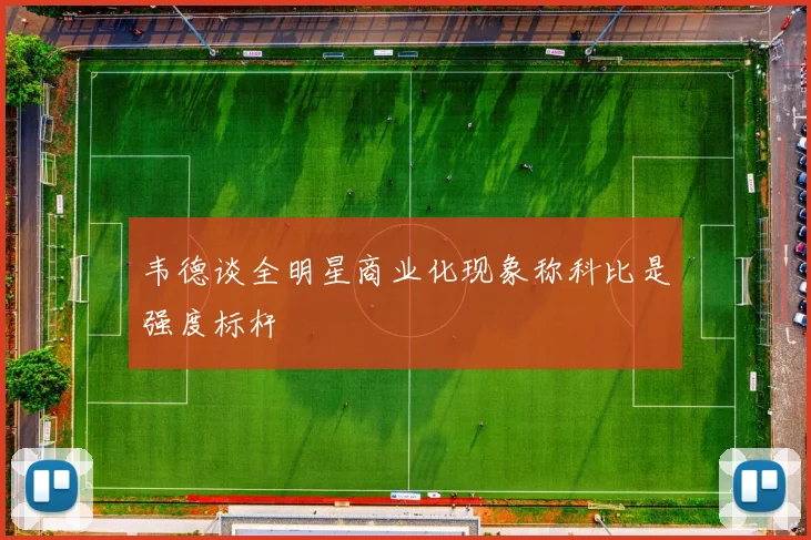韦德谈全明星商业化现象称科比是强度标杆