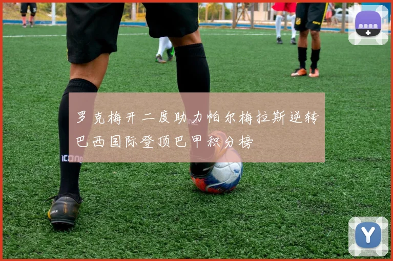 罗克梅开二度助力帕尔梅拉斯逆转巴西国际登顶巴甲积分榜