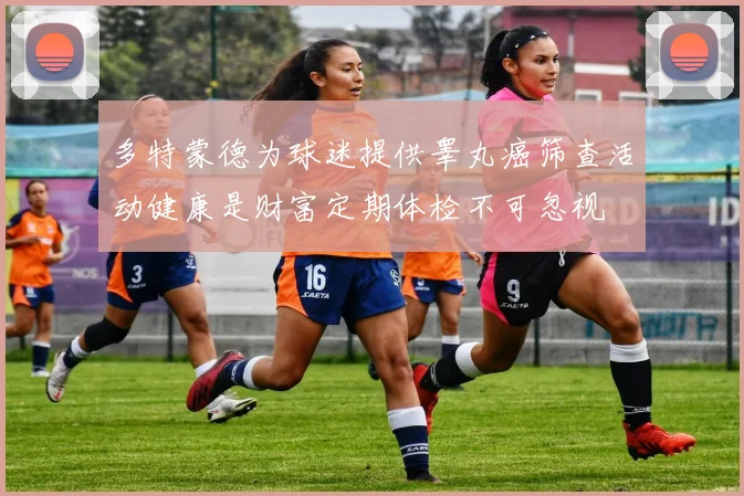 多特蒙德为球迷提供睾丸癌筛查活动健康是财富定期体检不可忽视